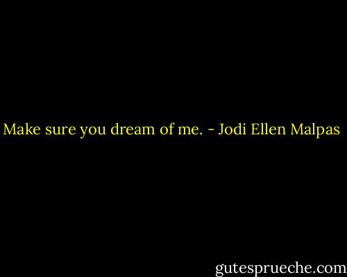 Make sure you dream of me. - Jodi Ellen Malpas
