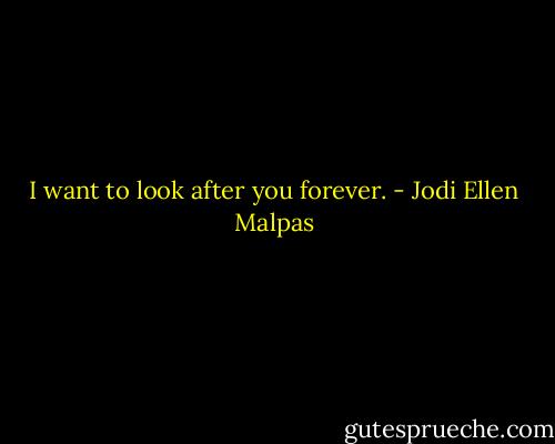 I want to look after you forever. - Jodi Ellen Malpas