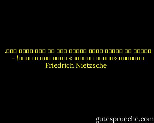 انسان از آغازِ وجود خودرا بسی کم شاد کرده است. برادران «گناهِ نخستین» همین است و همین! - Friedrich Nietzsche