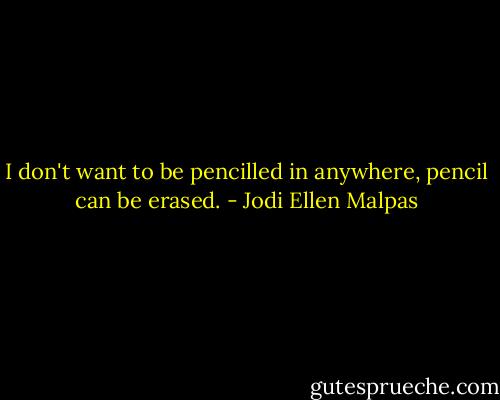 I don't want to be pencilled in anywhere, pencil can be erased. - Jodi Ellen Malpas