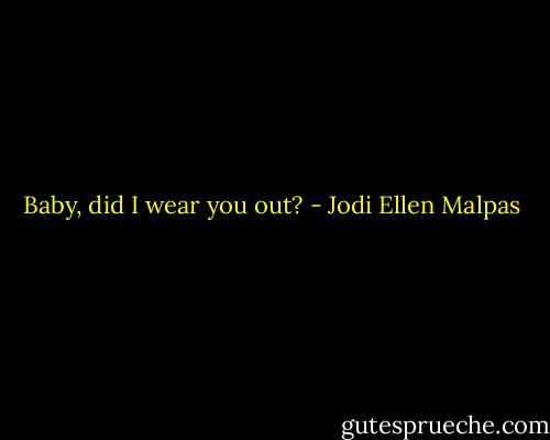 Baby, did I wear you out? - Jodi Ellen Malpas
