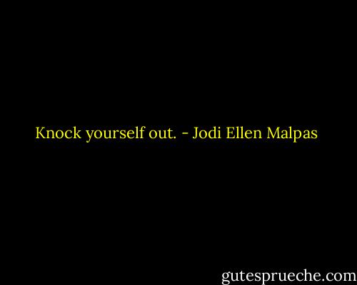Knock yourself out. - Jodi Ellen Malpas