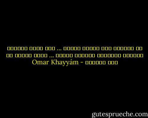 دع الماضي وما سيجيء وانعم ... وطب نفسا بكاسات الشمول<br />وأنفسنا معارات فأطلق ... سراح النفس من قيد العقول - Omar Khayyám