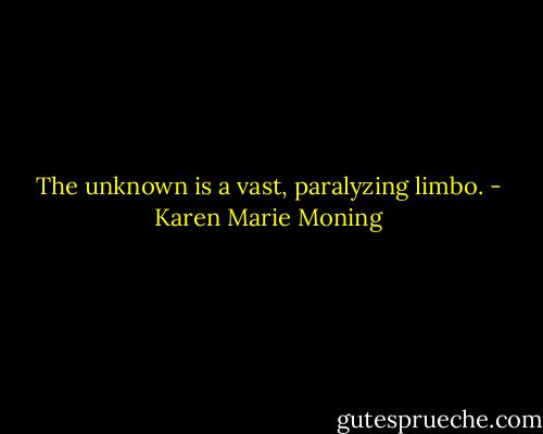 The unknown is a vast, paralyzing limbo. - Karen Marie Moning