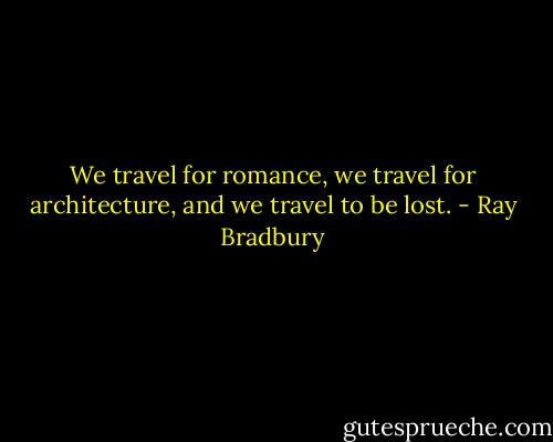 We travel for romance, we travel for architecture, and we travel to be lost. - Ray Bradbury
