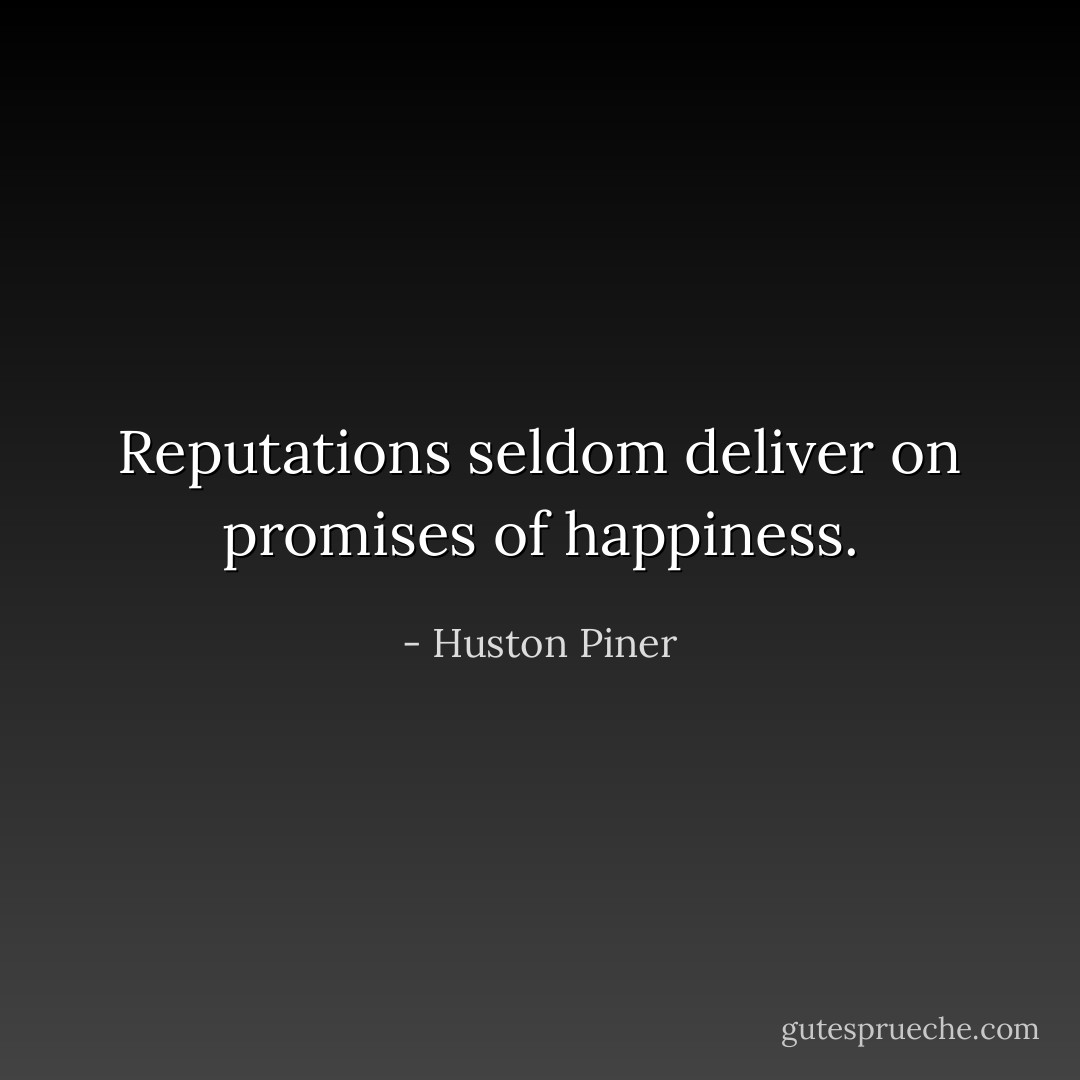 Reputations seldom deliver on promises of happiness. - Huston Piner