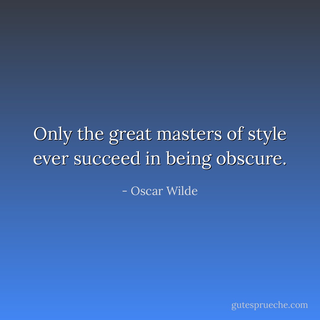 Only the great masters of style ever succeed in being obscure. - Oscar Wilde