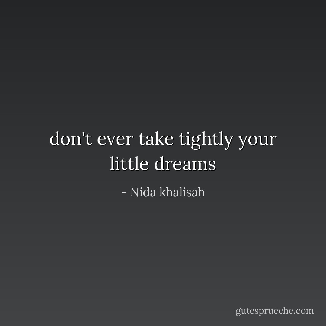 don't ever take tightly your little dreams - Nida khalisah