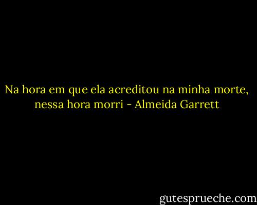 Na hora em que ela acreditou na minha morte, nessa hora morri - Almeida Garrett