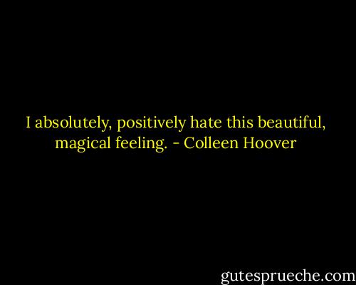 I absolutely, positively hate this beautiful, magical feeling. - Colleen Hoover