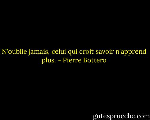 N'oublie jamais, celui qui croit savoir n'apprend plus. - Pierre Bottero