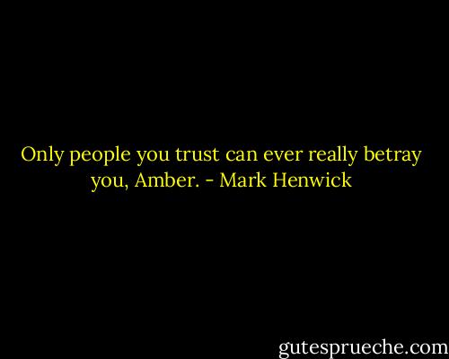 Only people you trust can ever really betray you, Amber. - Mark Henwick