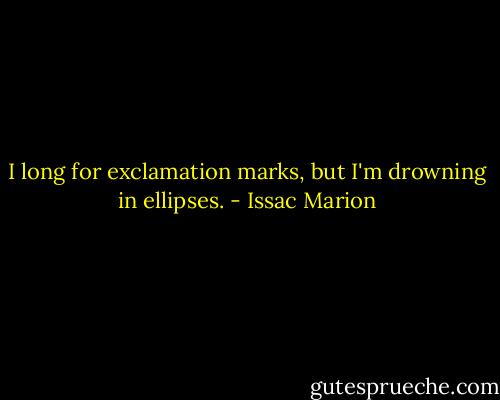 I long for exclamation marks, but I'm drowning in ellipses. - Issac Marion