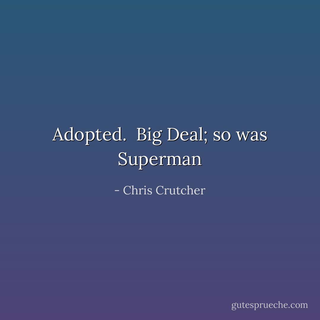 Adopted. <br />Big Deal; so was Superman - Chris Crutcher