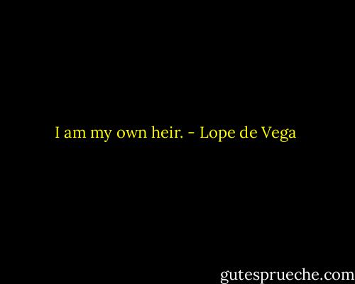 I am my own heir. - Lope de Vega