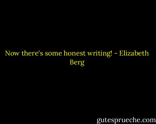 Now there's some honest writing! - Elizabeth Berg