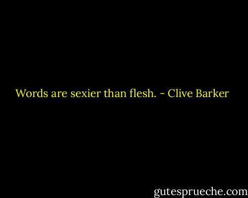 Words are sexier than flesh. - Clive Barker