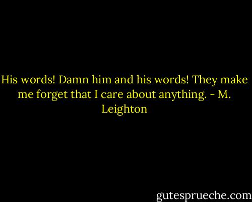 His words! Damn him and his words! They make me forget that I care about anything. - M. Leighton
