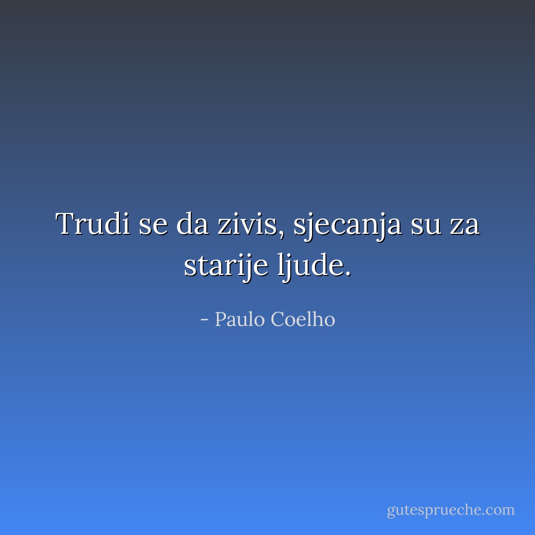 Trudi se da zivis, sjecanja su za starije ljude. - Paulo Coelho