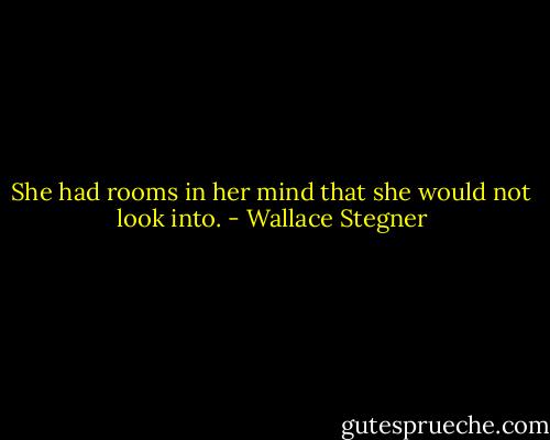She had rooms in her mind that she would not look into. - Wallace Stegner