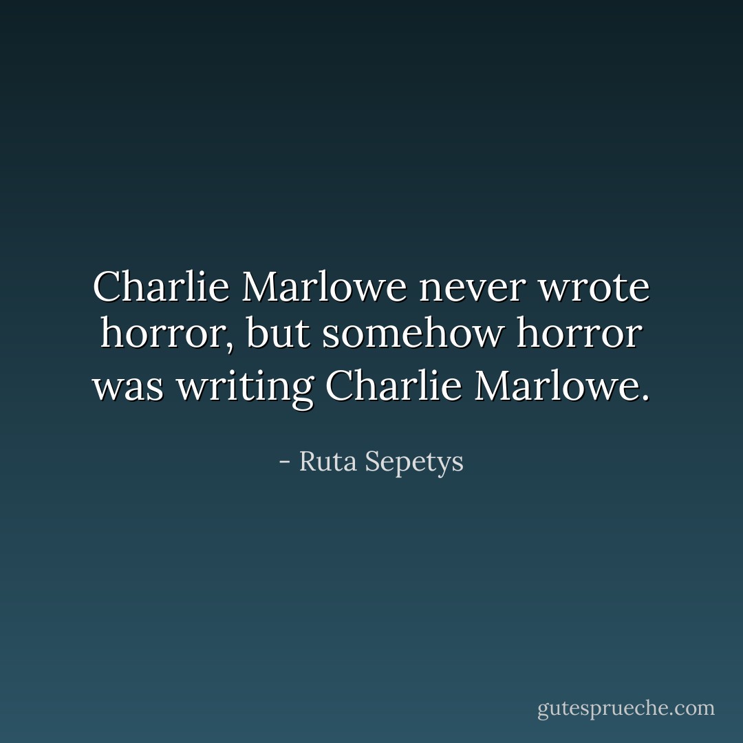 Charlie Marlowe never wrote horror, but somehow horror was writing Charlie Marlowe. - Ruta Sepetys