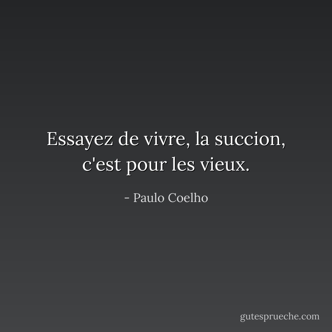 Essayez de vivre, la succion, c'est pour les vieux. - Paulo Coelho