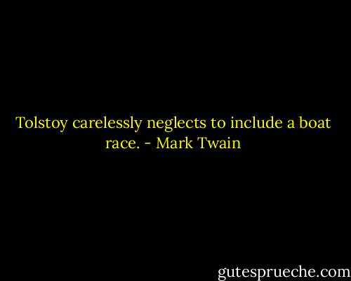Tolstoy carelessly neglects to include a boat race. - Mark Twain