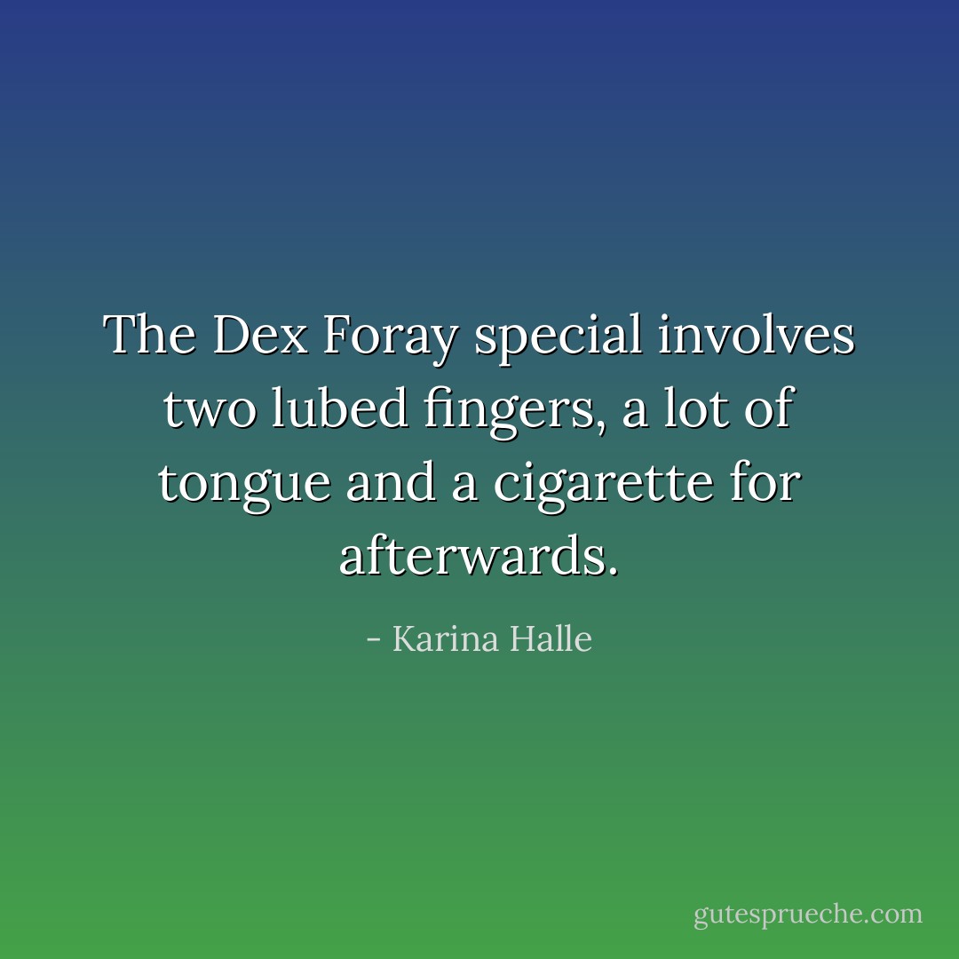 The Dex Foray special involves two lubed fingers, a lot of tongue and a cigarette for afterwards. - Karina Halle
