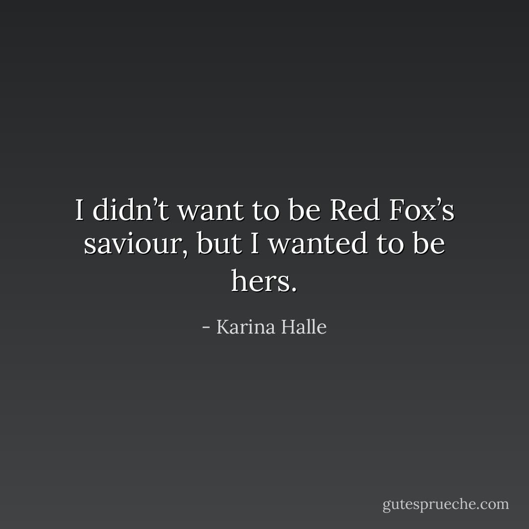 I didn’t want to be Red Fox’s saviour, but I wanted to be hers. - Karina Halle