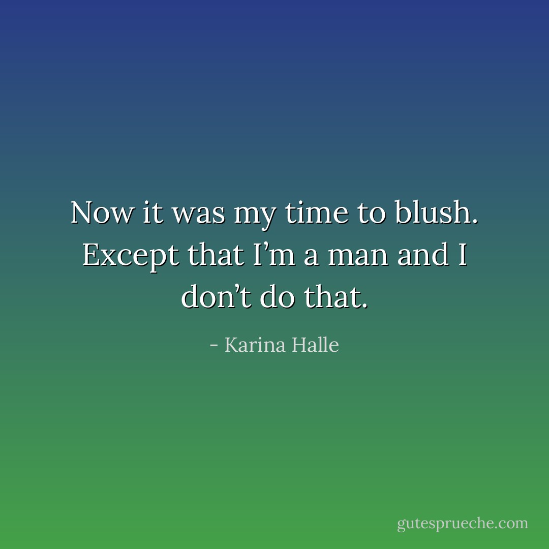 Now it was my time to blush. Except that I’m a man and I don’t do that. - Karina Halle