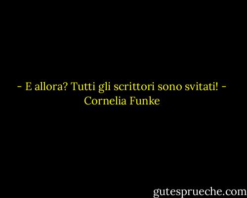 - E allora? Tutti gli scrittori sono svitati! - Cornelia Funke