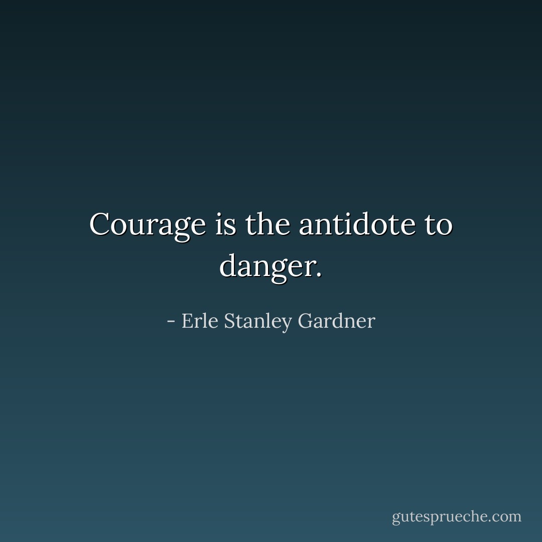 Courage is the antidote to danger. - Erle Stanley Gardner