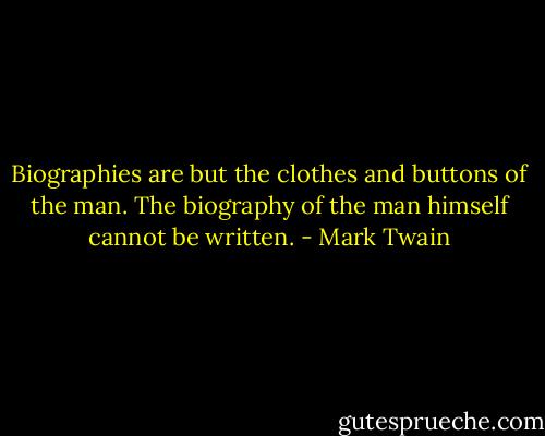 Biographies are but the clothes and buttons of the man. The biography of the man himself cannot be written. - Mark Twain