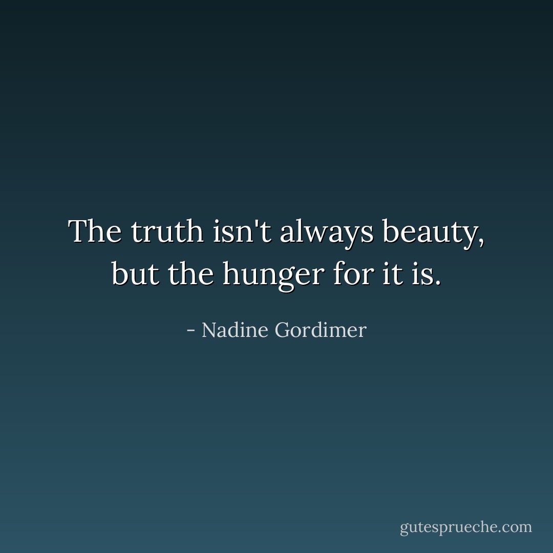 The truth isn't always beauty, but the hunger for it is. - Nadine Gordimer