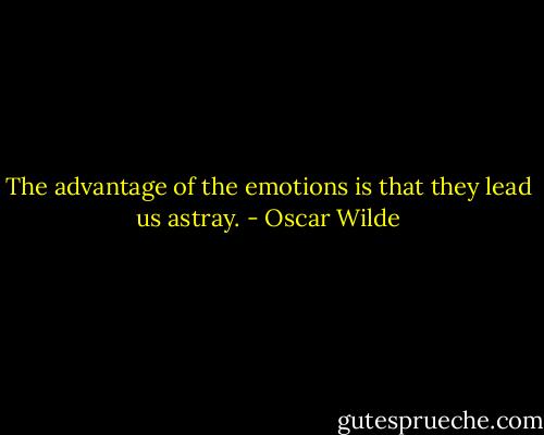 The advantage of the emotions is that they lead us astray. - Oscar Wilde