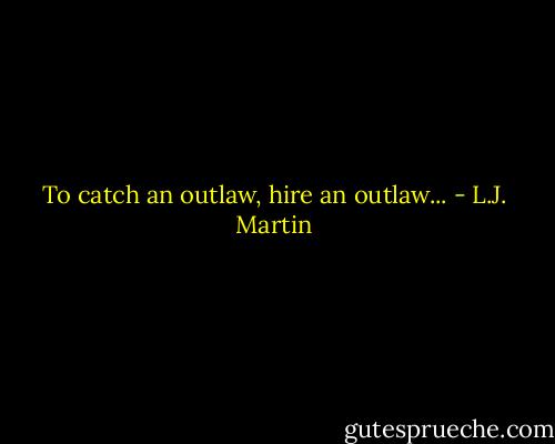 To catch an outlaw, hire an outlaw... - L.J. Martin