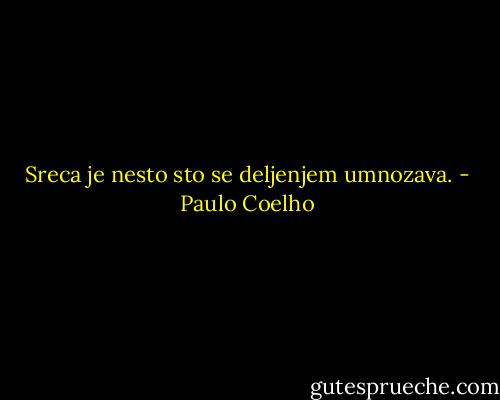 Sreca je nesto sto se deljenjem umnozava. - Paulo Coelho