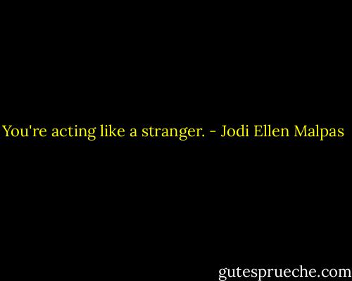 You're acting like a stranger. - Jodi Ellen Malpas
