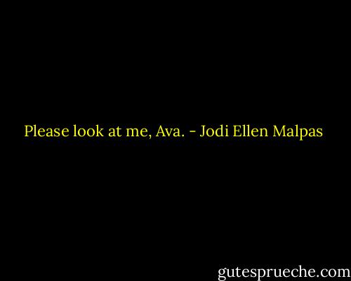 Please look at me, Ava. - Jodi Ellen Malpas