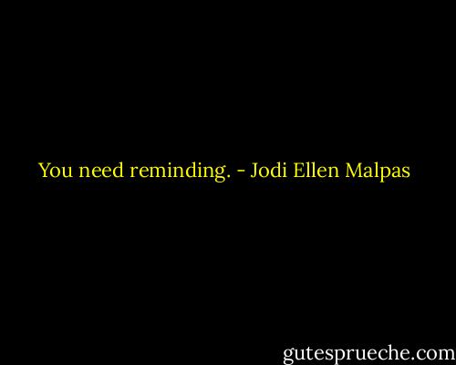 You need reminding. - Jodi Ellen Malpas