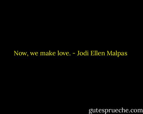 Now, we make love. - Jodi Ellen Malpas