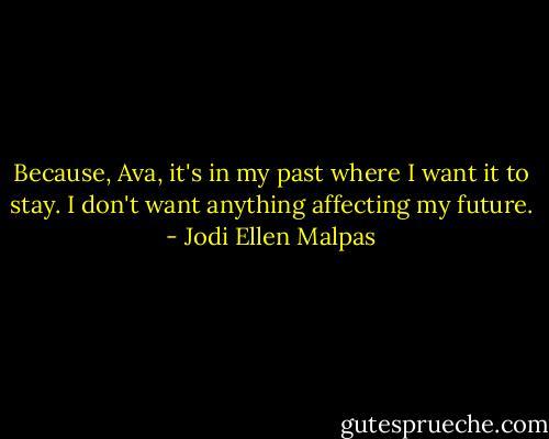 Because, Ava, it's in my past where I want it to stay. I don't want anything affecting my future. - Jodi Ellen Malpas