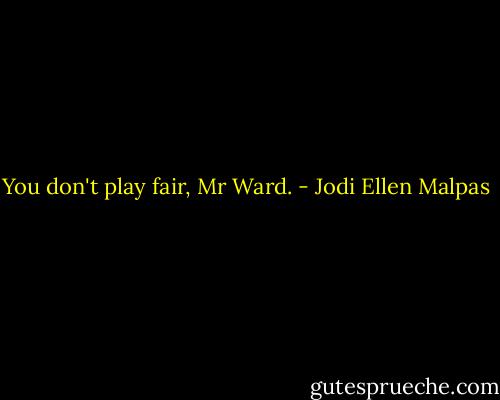 You don't play fair, Mr Ward. - Jodi Ellen Malpas