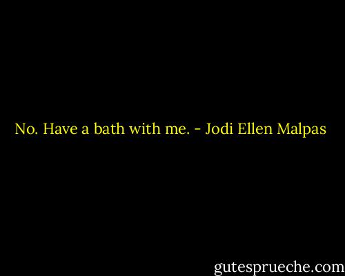 No. Have a bath with me. - Jodi Ellen Malpas