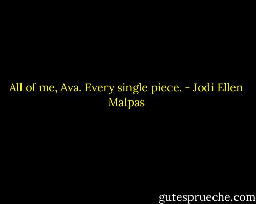 All of me, Ava. Every single piece. - Jodi Ellen Malpas