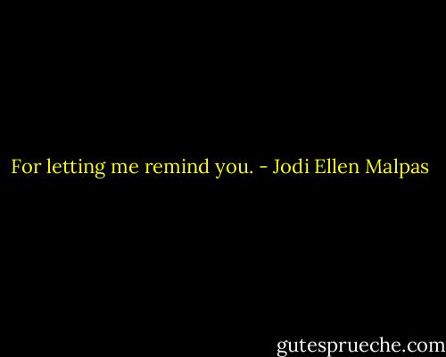 For letting me remind you. - Jodi Ellen Malpas