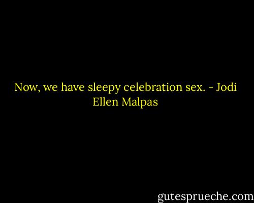 Now, we have sleepy celebration sex. - Jodi Ellen Malpas