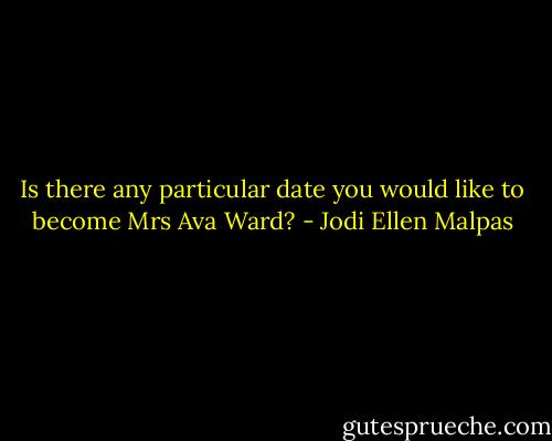 Is there any particular date you would like to become Mrs Ava Ward? - Jodi Ellen Malpas