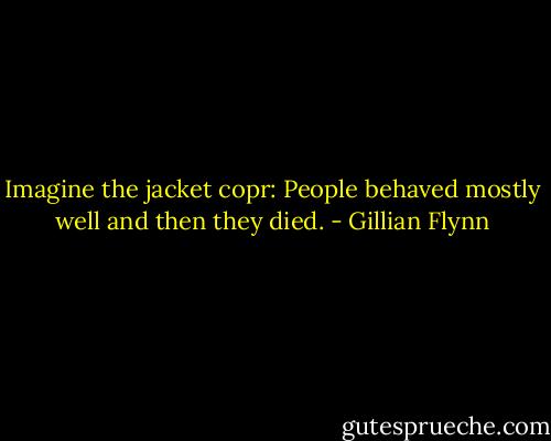 Imagine the jacket copr: People behaved mostly well and then they died. - Gillian Flynn