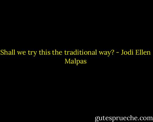 Shall we try this the traditional way? - Jodi Ellen Malpas